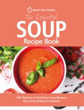 book The Essential Soup Recipe Book: 100 Delicious & Nutritious Soup Recipes. Easy Soup Making Cookbook