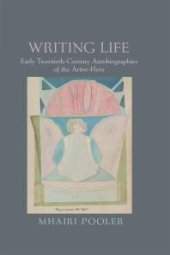 book Writing Life : Early Twentieth-Century Autobiographies of the Artist-Hero