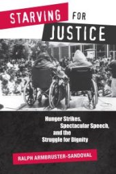 book Starving for Justice : Hunger Strikes, Spectacular Speech, and the Struggle for Dignity
