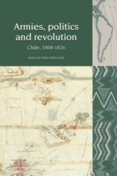 book Armies, Politics and Revolution : Chile, 1808-1826