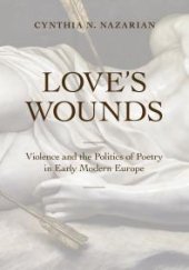 book Love's Wounds : Violence and the Politics of Poetry in Early Modern Europe