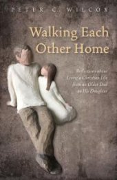 book Walking Each Other Home : Reflections about Living a Christian Life from an Older Dad to His Daughter