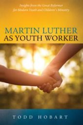 book Martin Luther as Youth Worker : Insights from the Great Reformer for Modern Youth and Children's Ministry