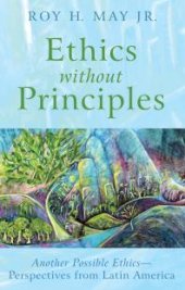 book Ethics without Principles : Another Possible Ethics—Perspectives from Latin America