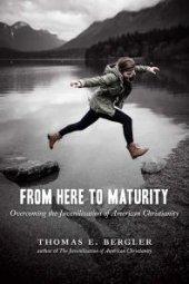 book From Here to Maturity : Overcoming the Juvenilization of American Christianity