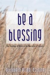 book Be a Blessing : The Theology of Work in the Narrative of Genesis