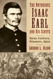 book The Notorious Isaac Earl and His Scouts : Union Soldiers, Prisoners, Spies