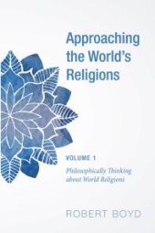 book Approaching the World’s Religions, Volume 1 : Philosophically Thinking about World Religions