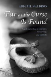 book Far as the Curse Is Found : Searching for God in Infertility, Miscarriage, and Stillbirth