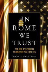 book In Rome We Trust : The Rise of Catholics in American Political Life