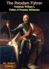 book The Potsdam Führer : Frederick William I, Father of Prussian Militarism