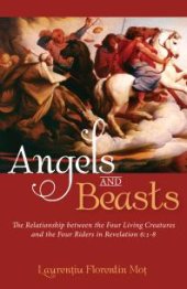 book Angels and Beasts : The Relationship between the Four Living Creatures and the Four Riders in Revelation 6:1-8