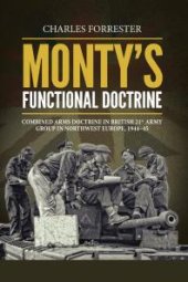 book Monty's Functional Doctrine : Combined Arms Doctrine in British 21st Army Group in Northwest Europe, 1944-45