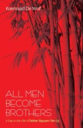 book All Men Become Brothers : A Day in the Life of Father Nguyen Van Ly