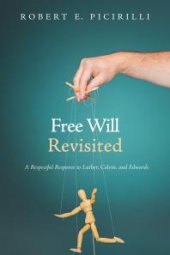 book Free Will Revisited : A Respectful Response to Luther, Calvin, and Edwards