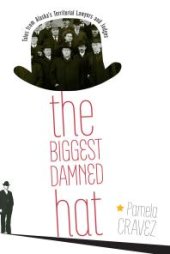 book The Biggest Damned Hat : Tales from Alaska's Territorial Lawyers and Judges