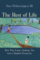 book The Rest of Life : Rest, Play, Eating, Studying, Sex from a Kingdom Perspective