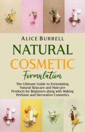 book Natural Cosmetic Formulation: The Ultimate Guide to Formulating Natural Skincare and Haircare Products for Beginners Along with Making Perfume and Decorative Cosmetics