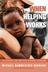 book When Helping Works : Alleviating Fear and Pain in Global Missions