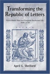 book Transforming the Republic of Letters: Pierre-Daniel Huet and European Intellectual Life, 1650-1720 