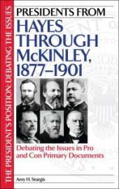 book Presidents from Hayes through McKinley, 1877-1901 : Debating the Issues in Pro and Con Primary Documents