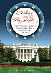 book Advice from the Presidents: the Student's Guide to Reaching the Top in Business and Politics : The Student's Guide to Reaching the Top in Business and Politics