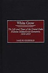 book White Crow: the Life and Times of the Grand Duke Nicholas Mikhailovich Romanov, 1859-1919 : The Life and Times of the Grand Duke Nicholas Mikhailovich Romanov, 1859-1919