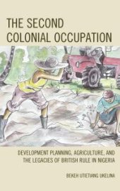 book The Second Colonial Occupation : Development Planning, Agriculture, and the Legacies of British Rule in Nigeria