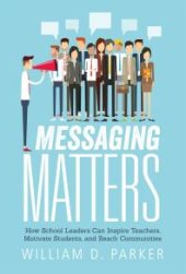 book Messaging Matters : How School Leaders Can Inspire Teachers, Motivate Students, and Reach Communities