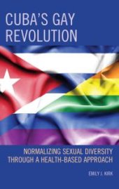 book Cuba's Gay Revolution : Normalizing Sexual Diversity Through a Health-Based Approach