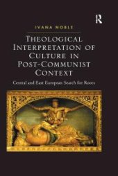 book Theological Interpretation of Culture in Post-Communist Context : Central and East European Search for Roots