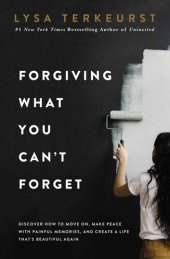 book Forgiving What You Can't Forget: Discover How to Move On, Make Peace With Painful Memories, and Create a Life Thats Beautiful Again