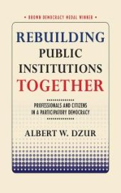 book Rebuilding Public Institutions Together : Professionals and Citizens in a Participatory Democracy