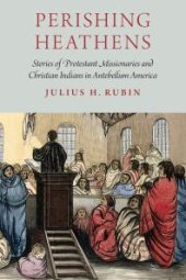 book Perishing Heathens : Stories of Protestant Missionaries and Christian Indians in Antebellum America