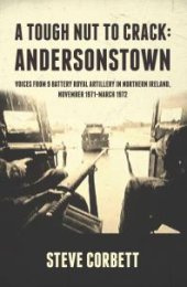 book A Tough Nut to Crack - Andersonstown : Voices from 9 Battery Royal Artillery in Northern Ireland, November 1971-March 1972