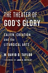 book The Theater of God's Glory : Calvin, Creation, and the Liturgical Arts