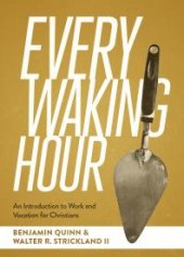 book Every Waking Hour : An Introduction to Work and Vocation for Christians