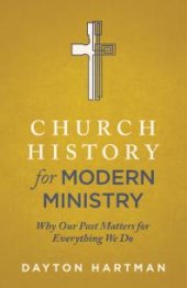 book Church History for Modern Ministry : Why Our Past Matters for Everything We Do