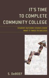 book It's Time to Complete Community College : Student Outcome Studies Show What It Takes to Succeed