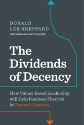 book Dividends of Decency : How Values-Based Leadership will Help Business Flourish in Trump's America