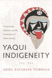 book Yaqui Indigeneity : Epistemology, Diaspora, and the Construction of Yoeme Identity