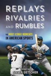 book Replays, Rivalries, and Rumbles : The Most Iconic Moments in American Sports