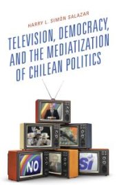 book Television, Democracy, and the Mediatization of Chilean Politics