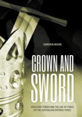 book Crown and Sword : Executive Power and the Use of Force by the Australian Defence Force