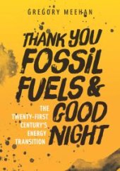 book Thank You Fossil Fuels and Good Night : The 21st Century's Energy Transition