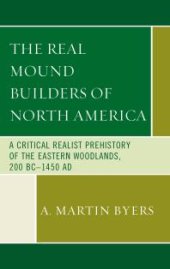 book The Real Mound Builders of North America : A Critical Realist Prehistory of the Eastern Woodlands, 200 BC-1450 AD