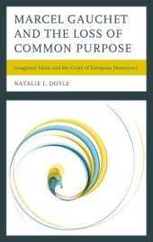 book Marcel Gauchet and the Loss of Common Purpose : Imaginary Islam and the Crisis of European Democracy