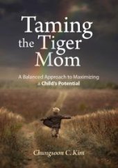 book Taming the Tiger Mom : A Balanced Approach to Maximizing a Child's Potential