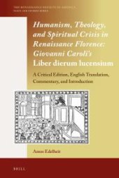 book Humanism, Theology, and Spiritual Crisis in Renaissance Florence: Giovanni Caroli's Liber Dierum Lucensium : A Critical Edition, English Translation, Commentary, and Introduction