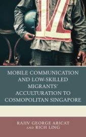 book Mobile Communication and Low-Skilled Migrants' Acculturation to Cosmopolitan Singapore